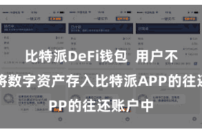 比特派DeFi钱包 用户不错平直将数字资产存入比特派APP的往还账户中