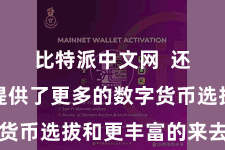 比特派中文网 还为用户提供了更多的数字货币选拔和更丰富的来去功能