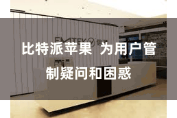 比特派苹果 为用户管制疑问和困惑