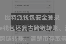 比特派钱包安全登录 Bitpie钱包还复古跨链转账、清楚币存取等功能
