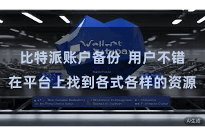 比特派账户备份 用户不错在平台上找到各式各样的资源