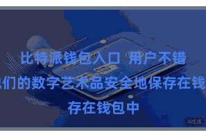 比特派钱包入口 用户不错将他们的数字艺术品安全地保存在钱包中
