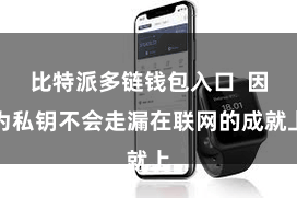 比特派多链钱包入口 因为私钥不会走漏在联网的成就上