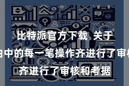 比特派官方下载  关于往来经由中的每一笔操作齐进行了审核和考据