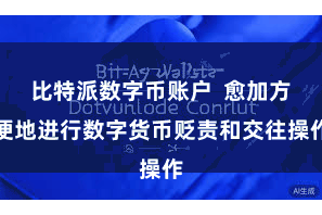 比特派数字币账户  愈加方便地进行数字货币贬责和交往操作