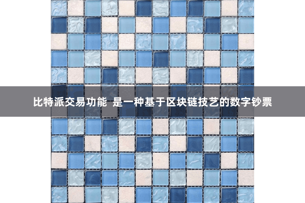 比特派交易功能  是一种基于区块链技艺的数字钞票