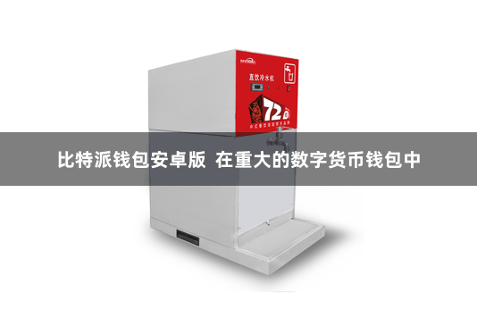 比特派钱包安卓版  在重大的数字货币钱包中