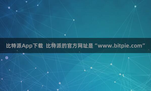 比特派App下载  比特派的官方网址是“www.bitpie.com”
