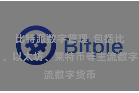 比特派数字管理  包括比特币、以太坊、莱特币等主流数字货币