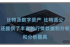 比特派数字资产  比特派公共版还提供了丰富的行情数据和分析器具