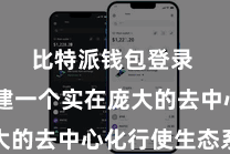 比特派钱包登录  要构建一个实在庞大的去中心化行使生态系统