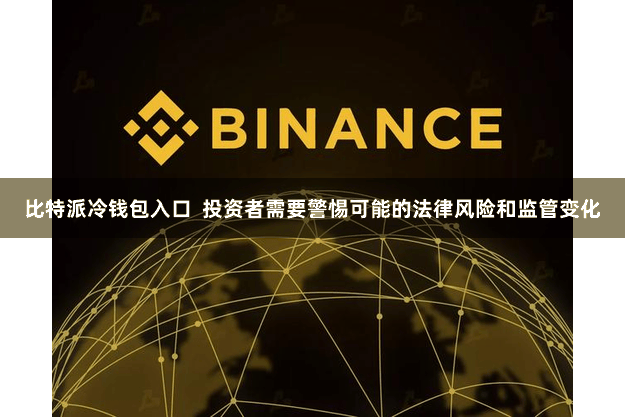 比特派冷钱包入口  投资者需要警惕可能的法律风险和监管变化