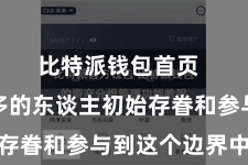 比特派钱包首页  越来越多的东谈主初始存眷和参与到这个边界中来
