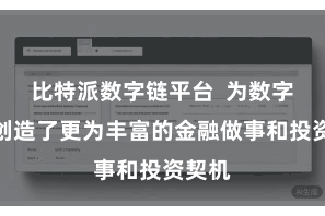 比特派数字链平台  为数字天下创造了更为丰富的金融做事和投资契机
