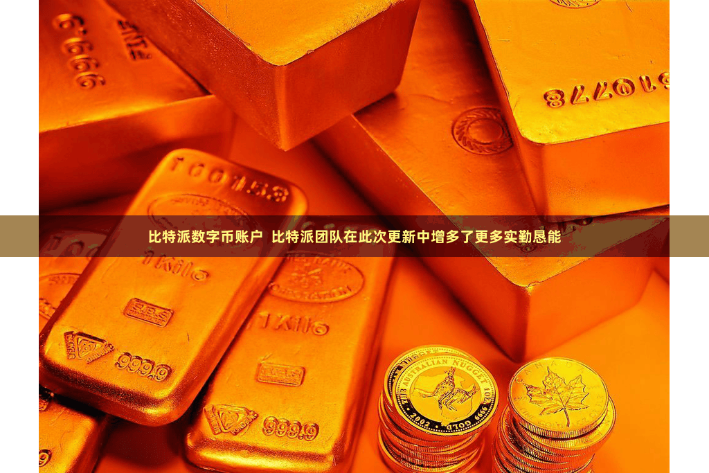 比特派数字币账户  比特派团队在此次更新中增多了更多实勤恳能
