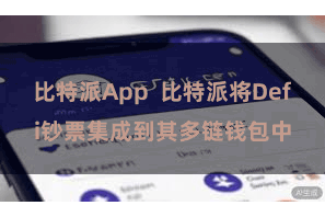 比特派App  比特派将Defi钞票集成到其多链钱包中