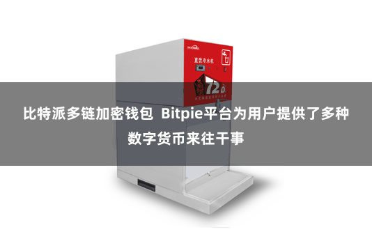 比特派多链加密钱包  Bitpie平台为用户提供了多种数字货币来往干事