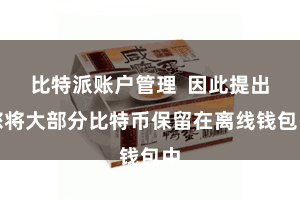 比特派账户管理  因此提出您将大部分比特币保留在离线钱包中