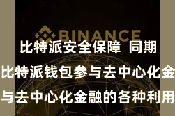 比特派安全保障  同期也不错通过比特派钱包参与去中心化金融的各种利用