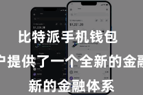 比特派手机钱包  为用户提供了一个全新的金融体系