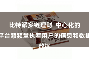 比特派多链理财  中心化的平台频频掌执着用户的信息和数据