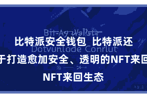 比特派安全钱包  比特派还悉力于打造愈加安全、透明的NFT来回生态