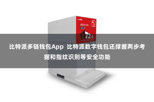 比特派多链钱包App  比特派数字钱包还撑握两步考据和指纹识别等安全功能