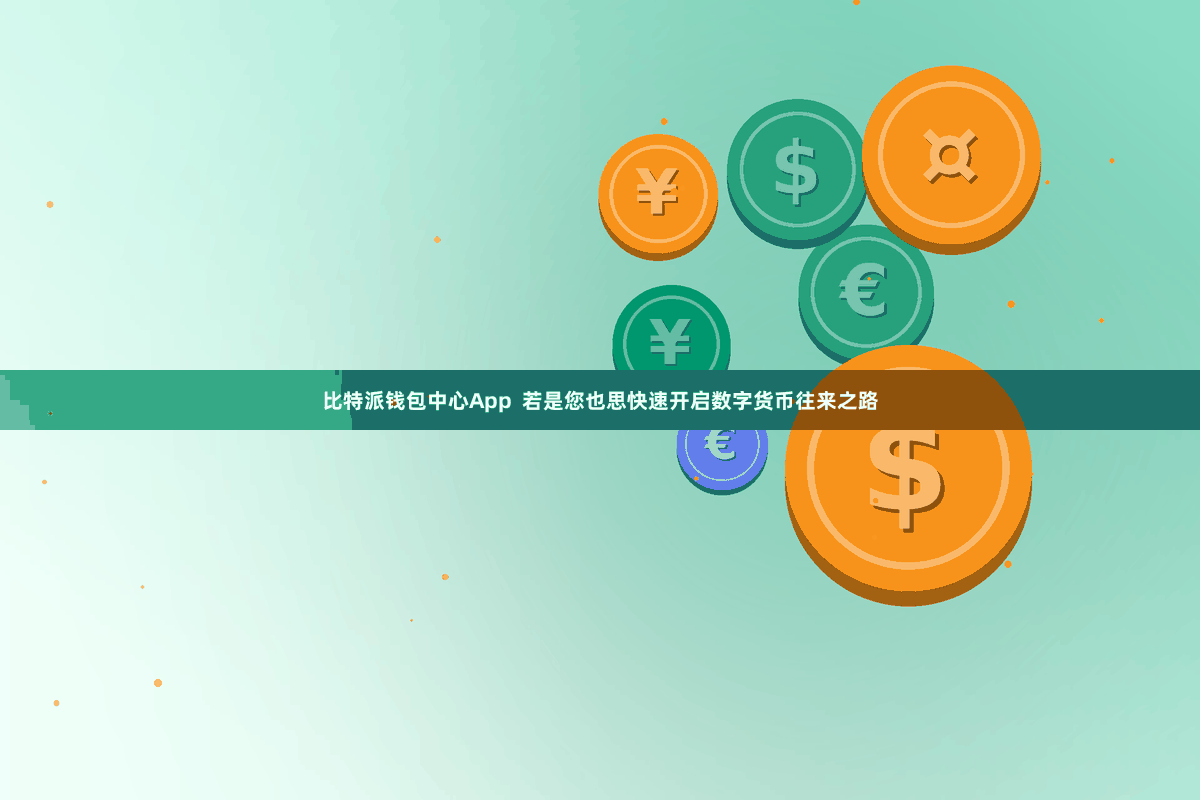 比特派钱包中心App  若是您也思快速开启数字货币往来之路