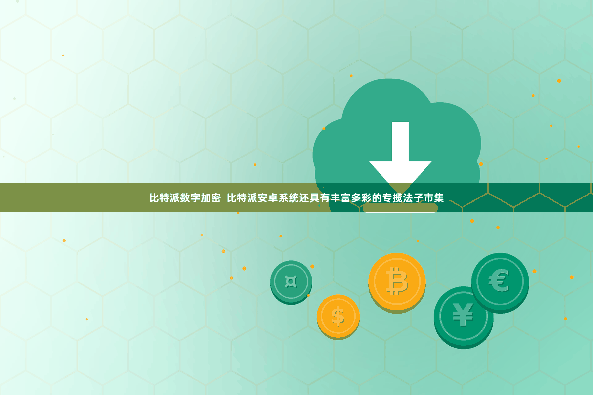 比特派数字加密  比特派安卓系统还具有丰富多彩的专揽法子市集